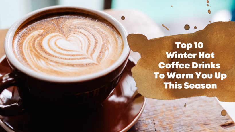 Top 10 Winter Hot Coffee Drinks To Warm You Up This Season