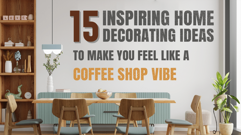 15 Inspiring Home Decorating Ideas To Make You Feel Like A Coffee Shop Vibe