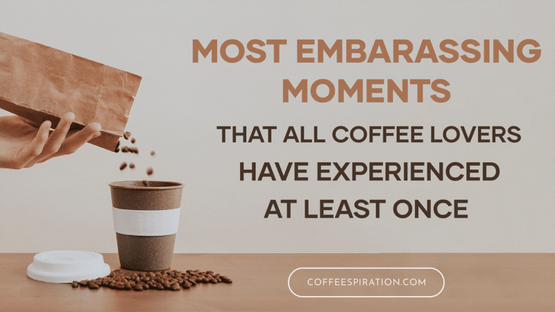Most Embarassing Moments That All Coffee Lovers Have Experienced At Least Once