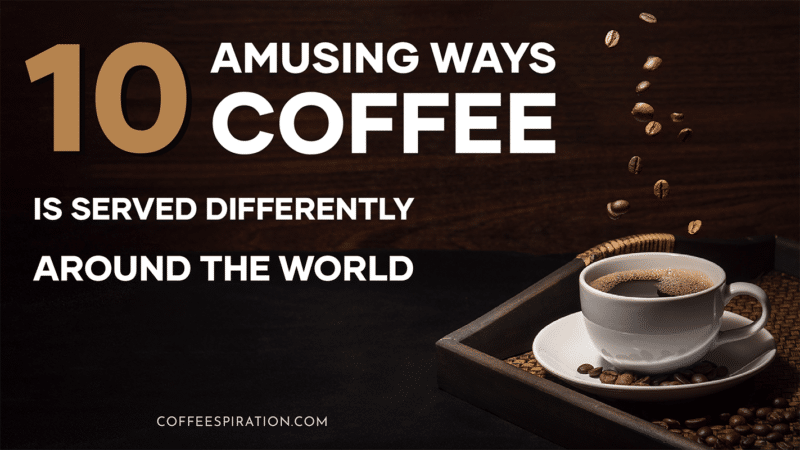 10 Amusing Ways Coffee Is Served Differently Around the World