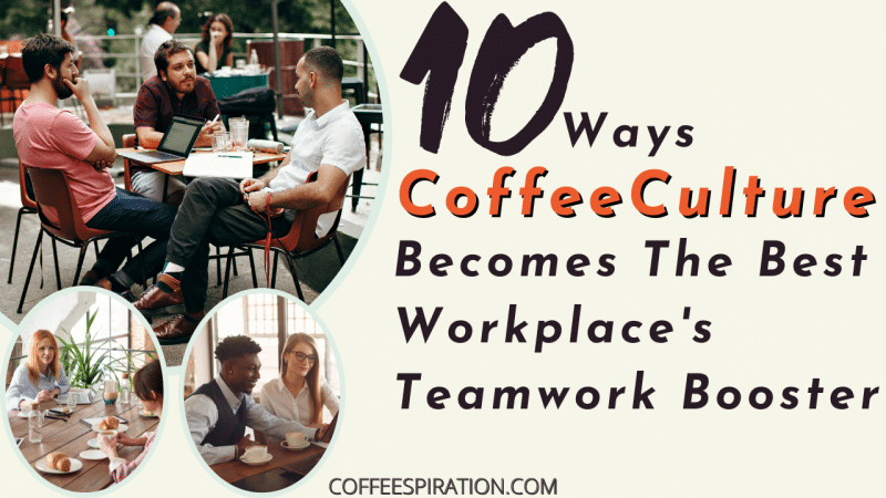 10 Ways Coffee Culture Becomes The Best Workplace's Teamwork Booster
