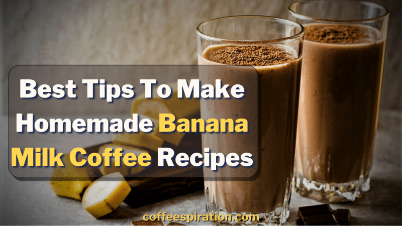 Best Tips To Make Homemade Banana Milk Coffee Recipes